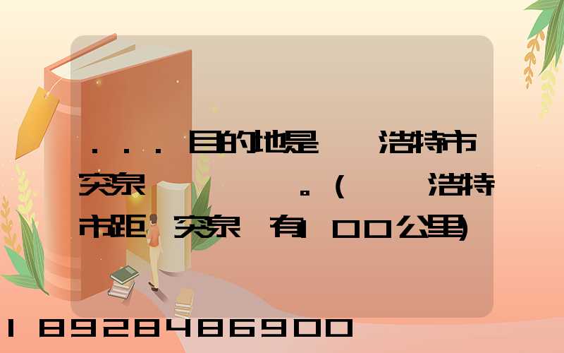 ...目的地是烏蘭浩特市突泉縣。(烏蘭浩特市距離突泉縣有100公里)剛...
